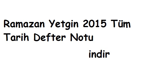 Ramazan Yetgin 2015 Tüm Tarih Defter Notu