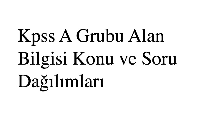 Kpss 2021 A Grubu Alan Bilgisi Konu ve Soru Dağılımları