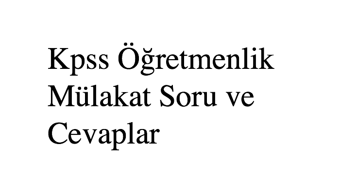 Kpss Öğretmenlik Mülakat Soru ve Cevaplar