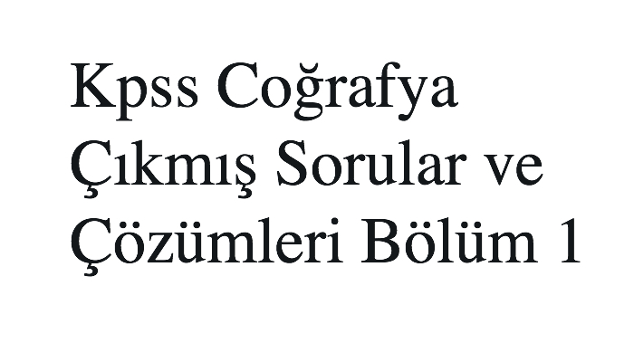Kpss Coğrafya Çıkmış Sorular ve Çözümleri Bölüm 1