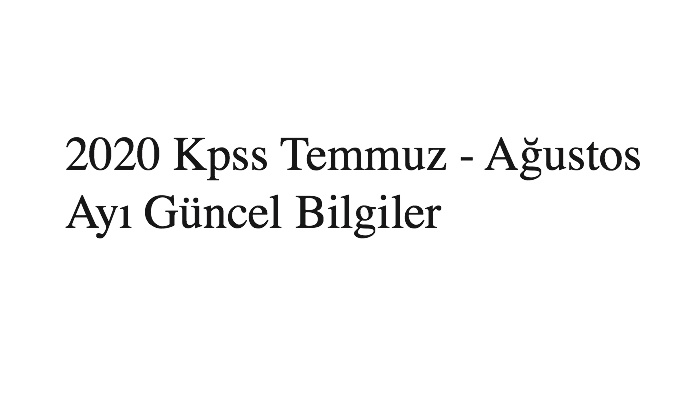 2020 Kpss Temmuz - Ağustos Ayı Güncel Bilgiler