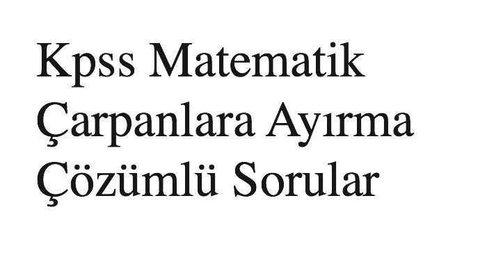 Kpss Matematik Çarpanlara Ayırma Çözümlü Sorular