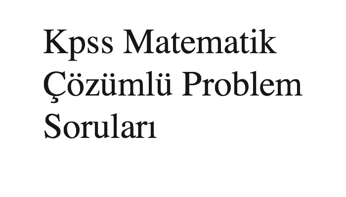 Kpss Matematik Çözümlü Problem Soruları