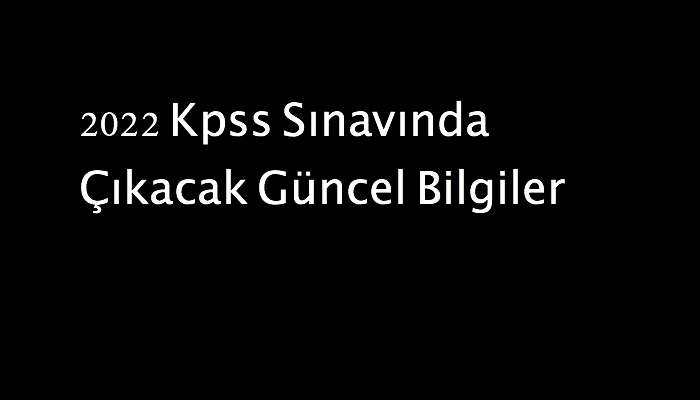 2022 Kpss Sınavında Çıkacak Güncel Bilgiler