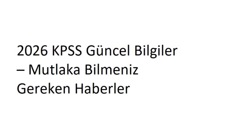 2026 KPSS Güncel Bilgiler – Mutlaka Bilmeniz Gereken Haberler