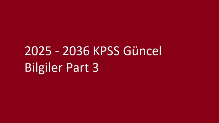 2025 - 2036 KPSS Güncel Bilgiler Part 3
