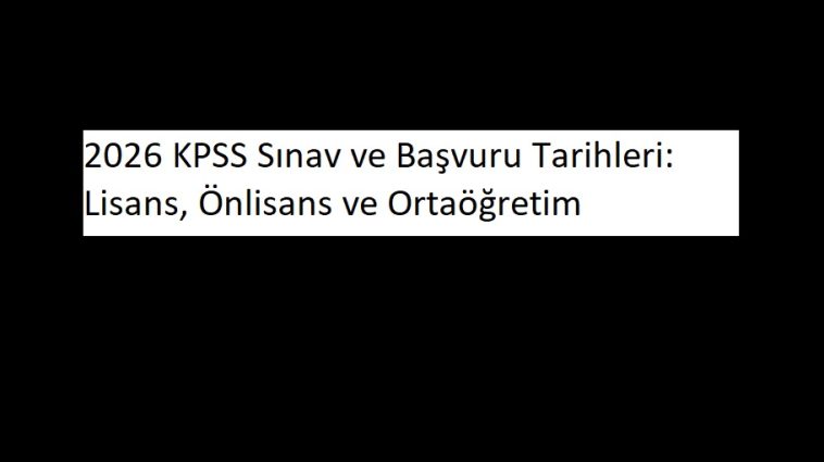 2026 KPSS Sınav ve Başvuru Tarihleri: Lisans, Önlisans ve Ortaöğretim