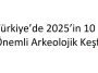 Türkiye’de 2025’in 10 Önemli Arkeolojik Keşfi
