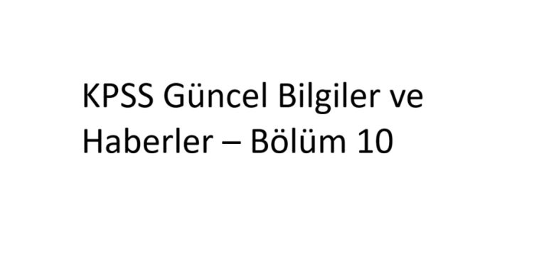 KPSS Güncel Bilgiler ve Haberler – Bölüm 10