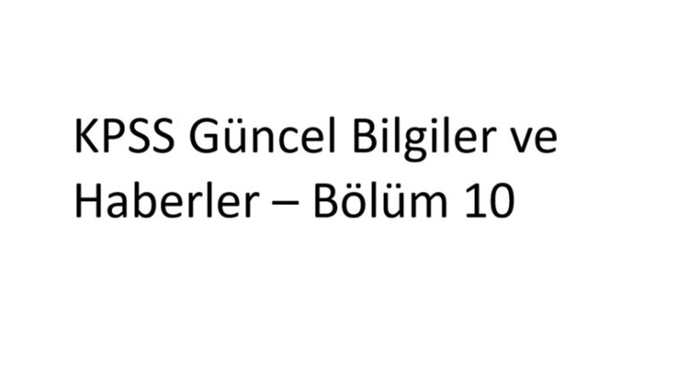 KPSS Güncel Bilgiler ve Haberler – Bölüm 10