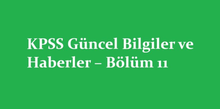 KPSS Güncel Bilgiler ve Haberler – Bölüm 11