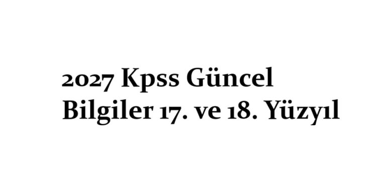 2027 Kpss Güncel Bilgiler 17. ve 18. Yüzyıl